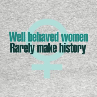 Well behaved women rarely make history T-Shirt